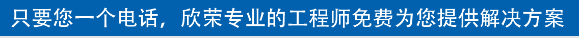 只要您一個(gè)電話(huà)，欣榮專(zhuān)業(yè)的工程師免費(fèi)為您提供解決方案